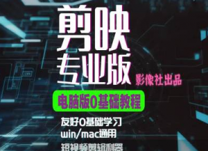 剪映电脑版进阶拔高案例实操,0基础学习,短视频剪辑利器-私藏资源社
