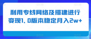 利用专线网络及搭建进行变现1.0版本稳定月入2w+【揭秘】-私藏资源社