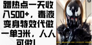 蹭热点一天收入500+,毒液变身特效代做一单3米,人人可做!-私藏资源社