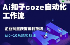 Ai扣子coze自动化工作流,从0~10系统实战课,10个人的工作量1个人完成-私藏资源社